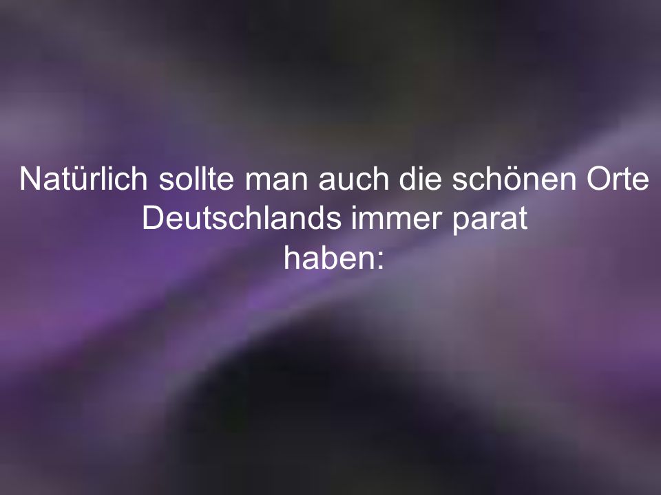 Natürlich sollte man auch die schönen Orte Deutschlands immer parat