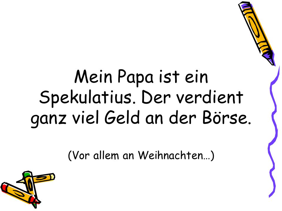 Mein Papa ist ein Spekulatius. Der verdient ganz viel Geld an der Börse. (Vor allem an Weihnachten…)