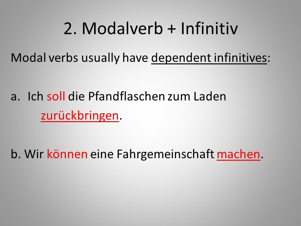 2. Modalverb + Infinitiv Modal verbs usually have dependent infinitives: Ich soll die Pfandflaschen zum Laden.
