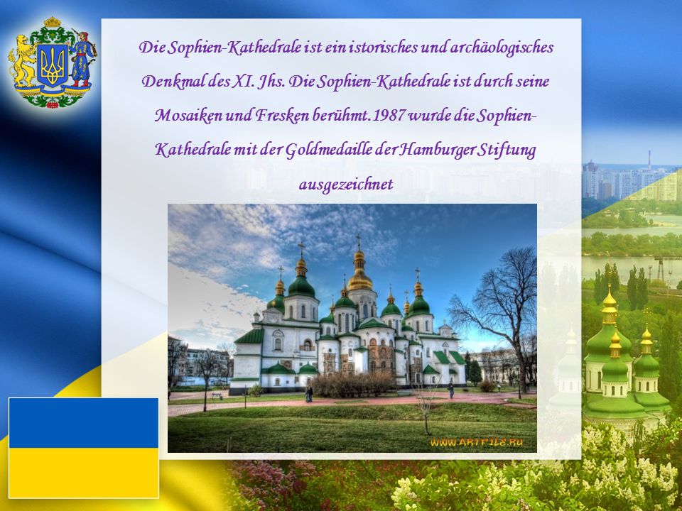 Die Sophien-Kathedrale ist ein istorisches und archäologisches Denkmal des XI. Jhs. Die Sophien-Kathedrale ist durch seine Mosaiken und Fresken berühmt.1987 wurde die Sophien-Kathedrale mit der Goldmedaille der Hamburger Stiftung ausgezeichnet