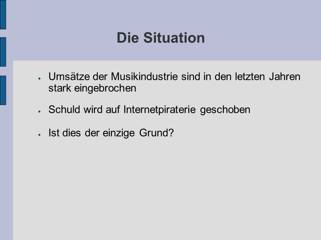 Die Situation Umsätze der Musikindustrie sind in den letzten Jahren stark eingebrochen. Schuld wird auf Internetpiraterie geschoben.