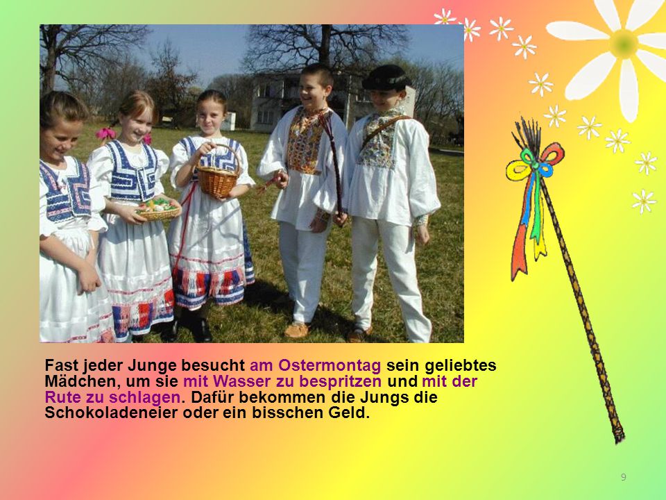Fast jeder Junge besucht am Ostermontag sein geliebtes Mädchen, um sie mit Wasser zu bespritzen und mit der Rute zu schlagen.