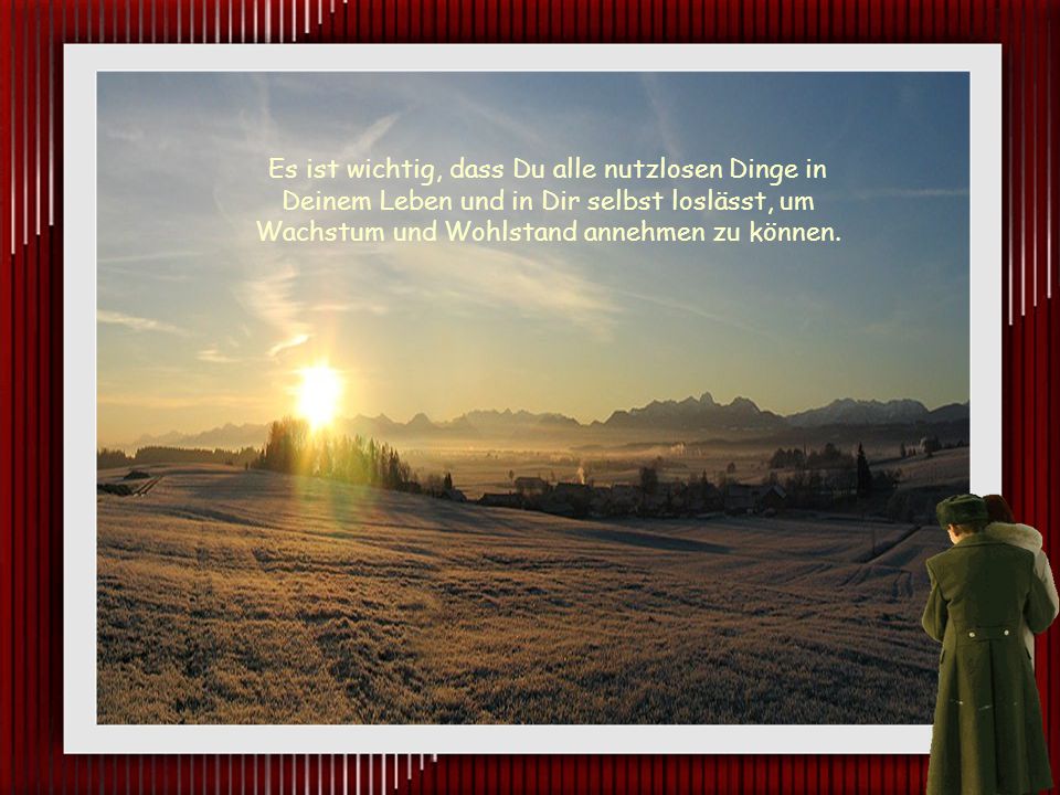 Es ist wichtig, dass Du alle nutzlosen Dinge in Deinem Leben und in Dir selbst loslässt, um Wachstum und Wohlstand annehmen zu können.