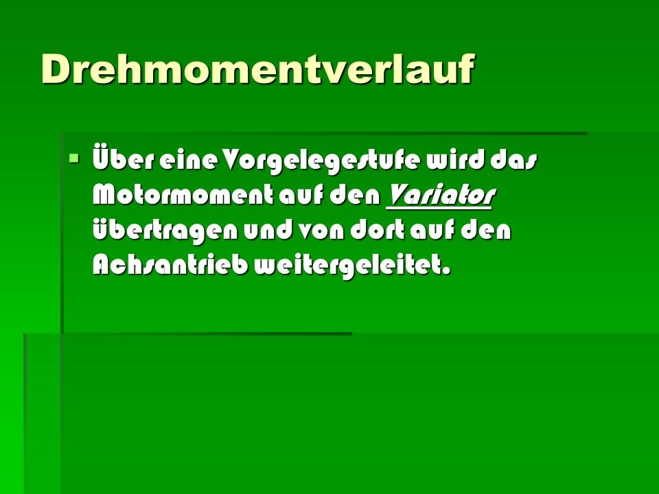 Drehmomentverlauf Über eine Vorgelegestufe wird das Motormoment auf den Variator übertragen und von dort auf den Achsantrieb weitergeleitet.