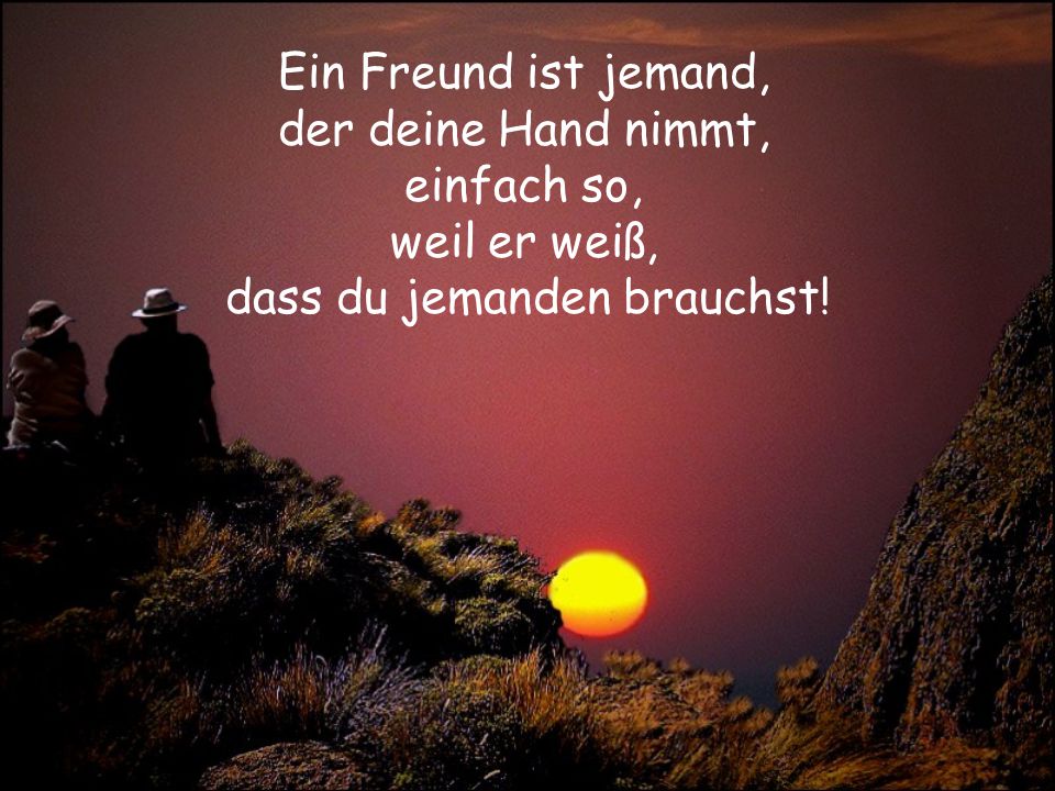 Ein Freund ist jemand, der deine Hand nimmt, einfach so, weil er weiß,