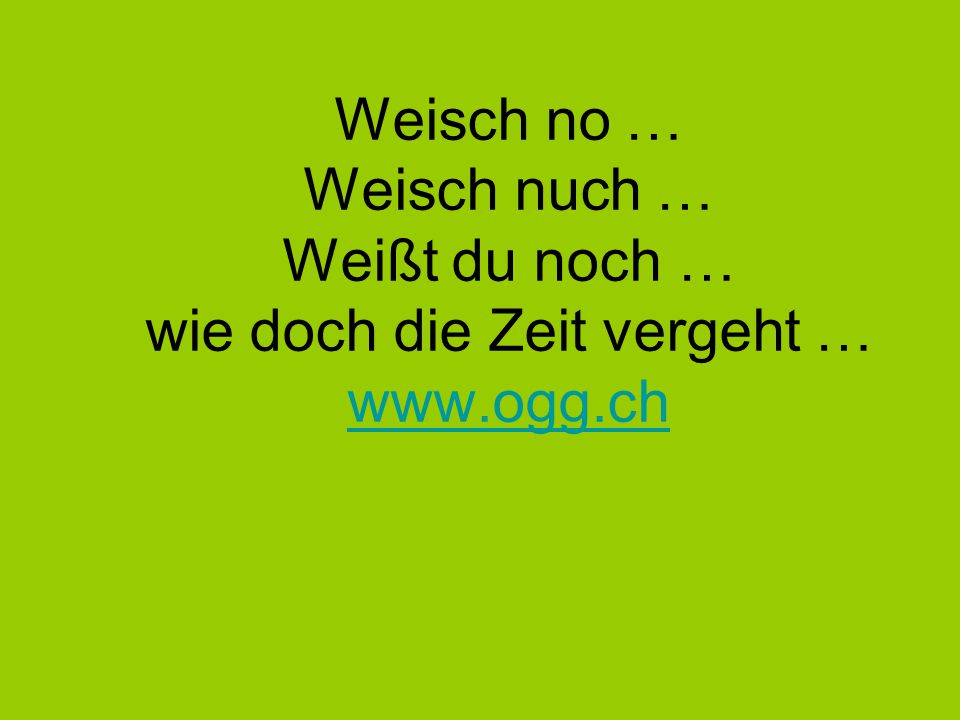 Weisch no … Weisch nuch … Weißt du noch … wie doch die Zeit vergeht …