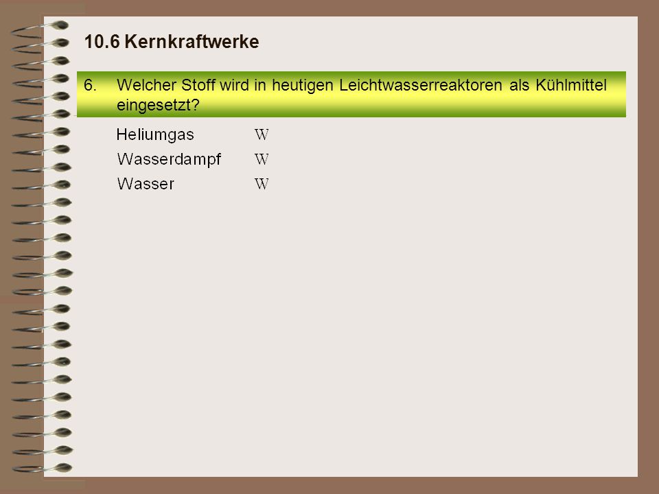 10.6 Kernkraftwerke Welcher Stoff wird in heutigen Leichtwasserreaktoren als Kühlmittel eingesetzt