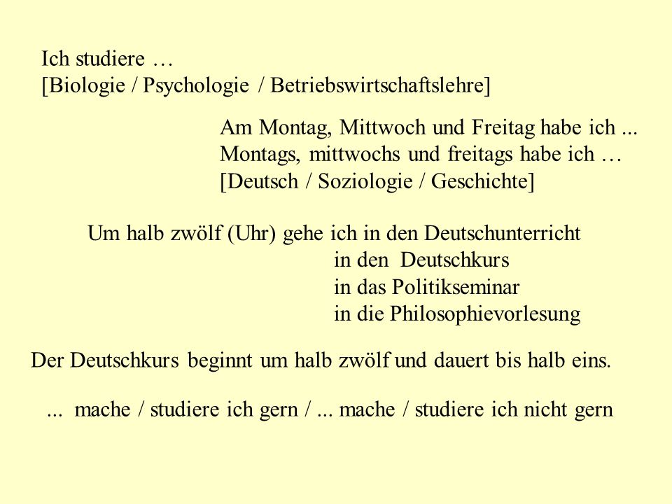 Ich studiere … [Biologie / Psychologie / Betriebswirtschaftslehre] Am Montag, Mittwoch und Freitag habe ich ...