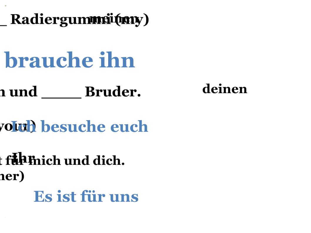 Ich brauche ihn Ich besuche euch Es ist für uns