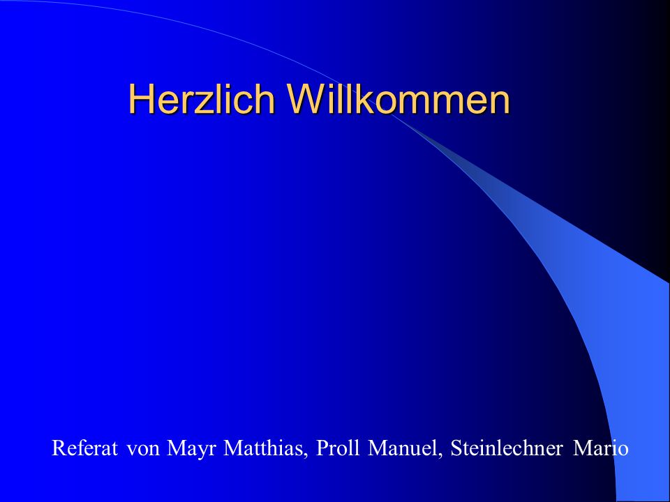 Herzlich Willkommen Referat von Mayr Matthias, Proll Manuel, Steinlechner Mario