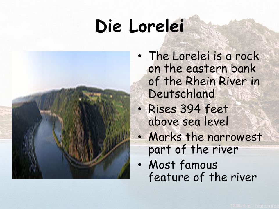Die Lorelei The Lorelei is a rock on the eastern bank of the Rhein River in Deutschland. Rises 394 feet above sea level.