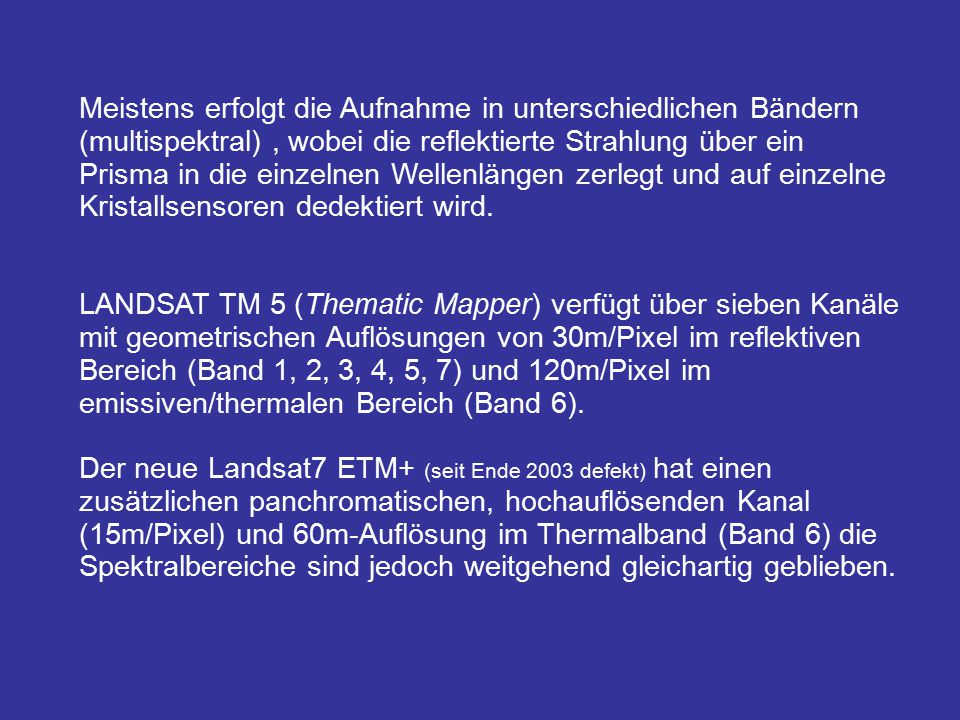 Meistens erfolgt die Aufnahme in unterschiedlichen Bändern (multispektral) , wobei die reflektierte Strahlung über ein Prisma in die einzelnen Wellenlängen zerlegt und auf einzelne Kristallsensoren dedektiert wird.