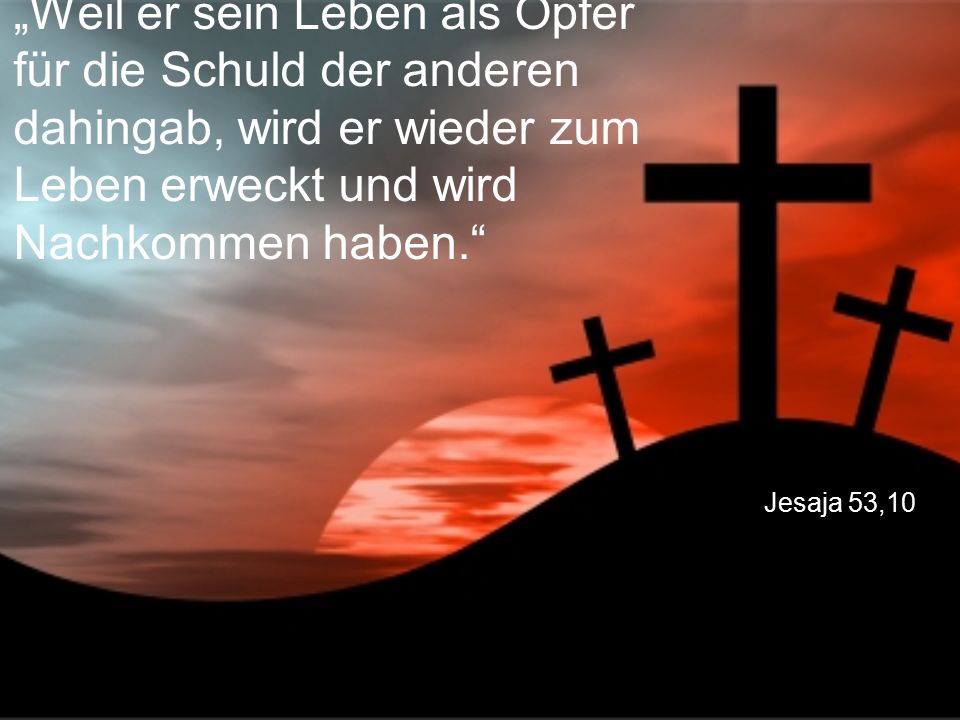 „Weil er sein Leben als Opfer für die Schuld der anderen dahingab, wird er wieder zum Leben erweckt und wird Nachkommen haben.