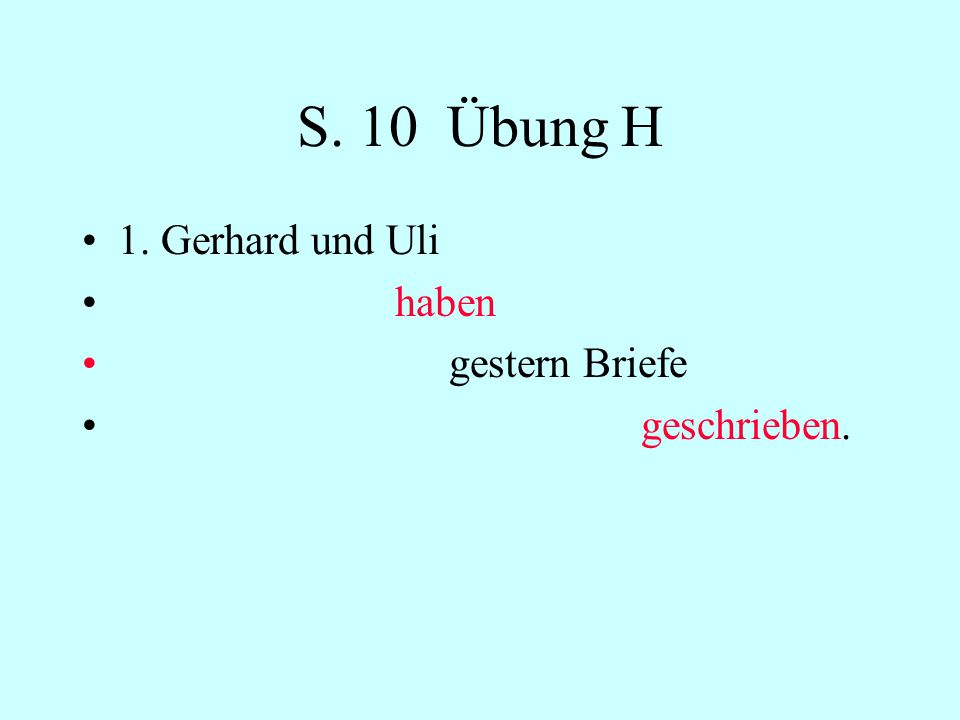 S. 10 Übung H 1. Gerhard und Uli haben gestern Briefe geschrieben.