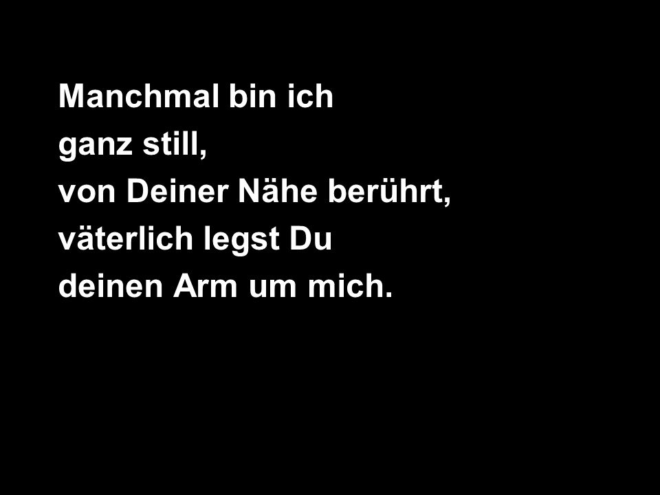Manchmal bin ich ganz still, von Deiner Nähe berührt, väterlich legst Du deinen Arm um mich.