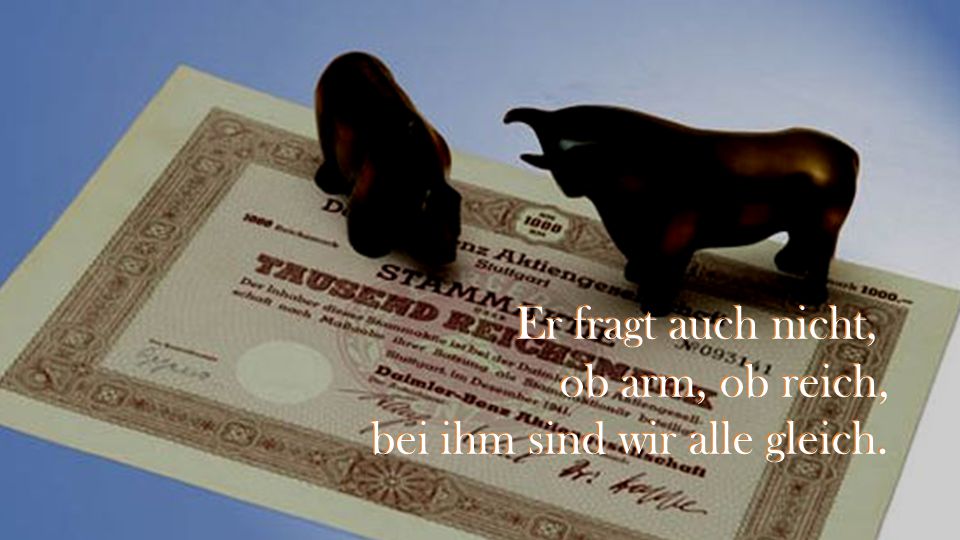 Er fragt auch nicht, ob arm, ob reich, bei ihm sind wir alle gleich.