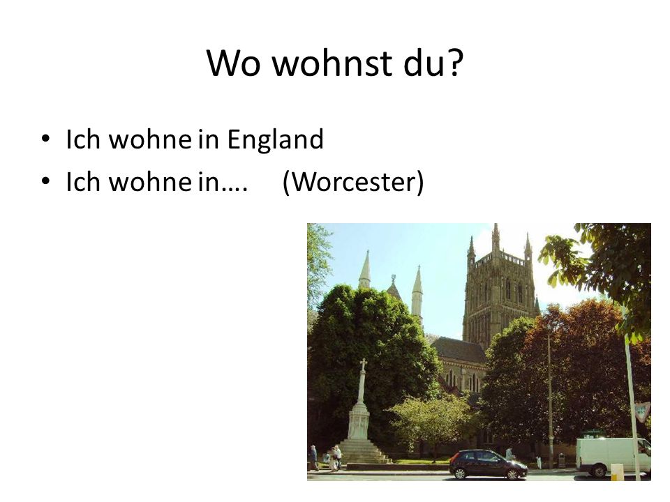Wo wohnst du Ich wohne in England Ich wohne in…. (Worcester)