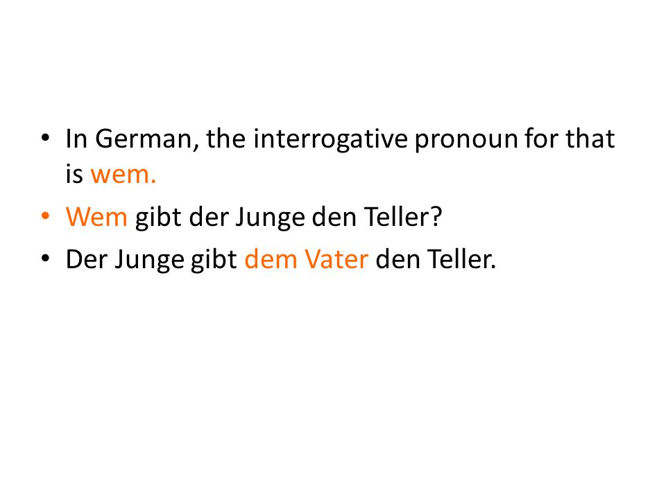 In German, the interrogative pronoun for that is wem.