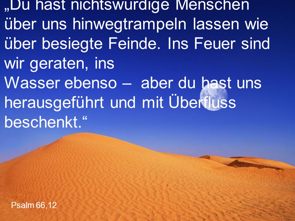 „Du hast nichtswürdige Menschen über uns hinwegtrampeln lassen wie über besiegte Feinde. Ins Feuer sind wir geraten, ins Wasser ebenso – aber du hast uns herausgeführt und mit Überfluss beschenkt.