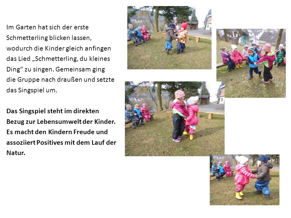 Im Garten hat sich der erste Schmetterling blicken lassen, wodurch die Kinder gleich anfingen das Lied „Schmetterling, du kleines Ding zu singen.