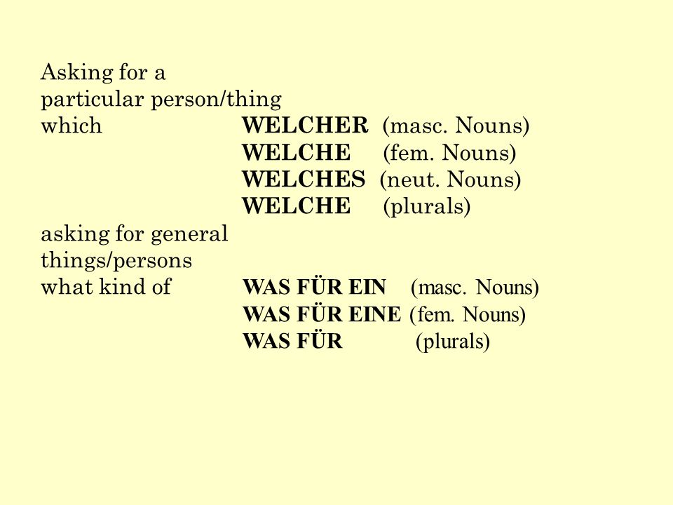 Asking for a particular person/thing. which WELCHER (masc. Nouns) WELCHE (fem. Nouns) WELCHES (neut. Nouns)