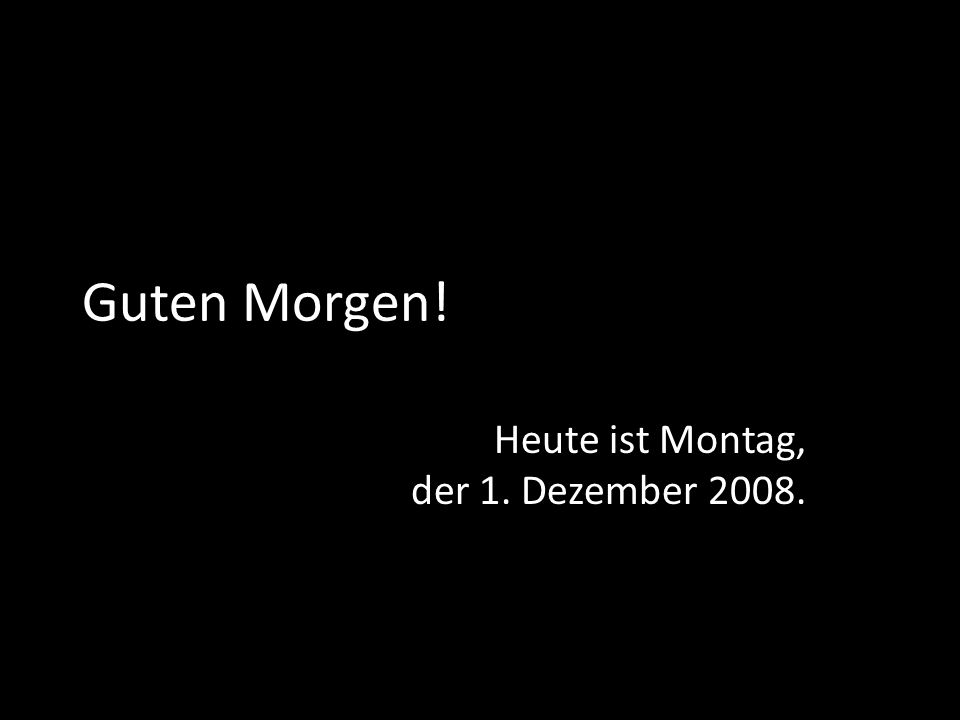 Heute ist Montag, der 1. Dezember 2008.