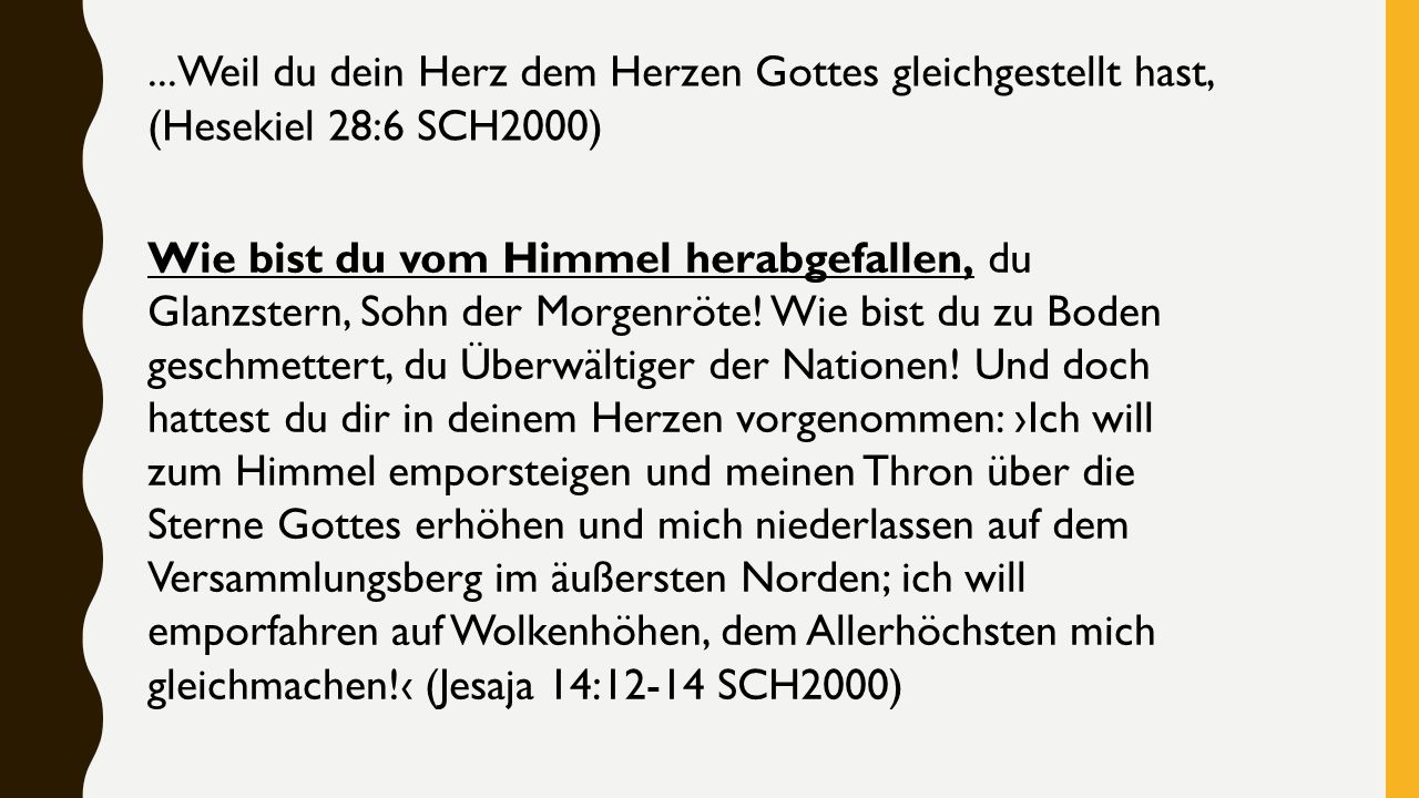 ...Weil du dein Herz dem Herzen Gottes gleichgestellt hast, (‭Hesekiel‬ ‭28‬:‭6‬ SCH2000)