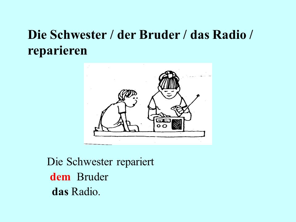 Die Schwester / der Bruder / das Radio / reparieren