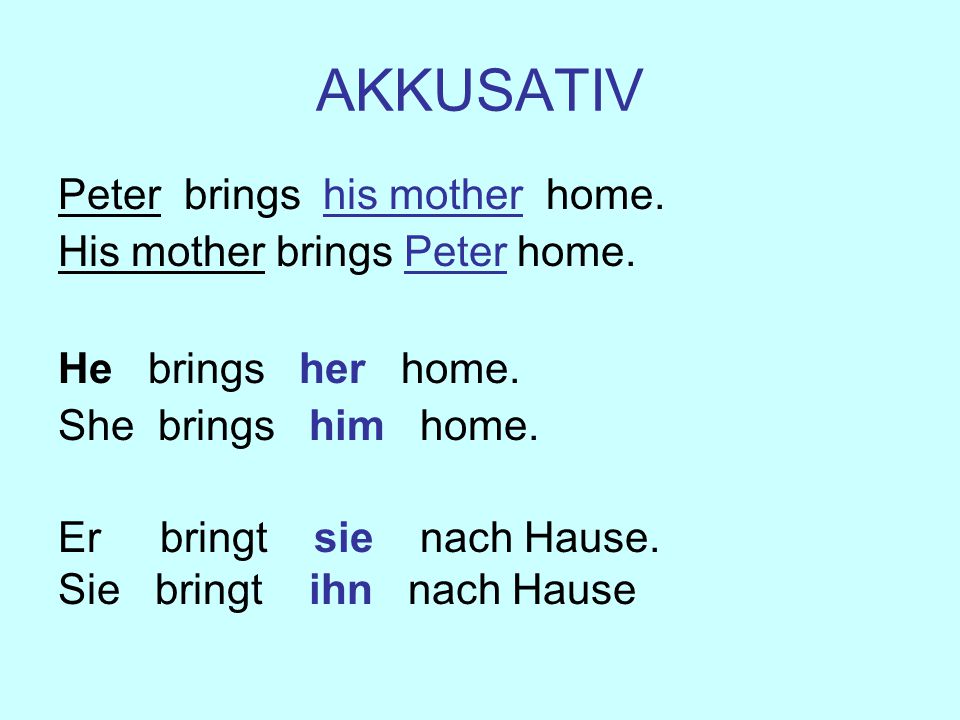 AKKUSATIV Peter brings his mother home. His mother brings Peter home.