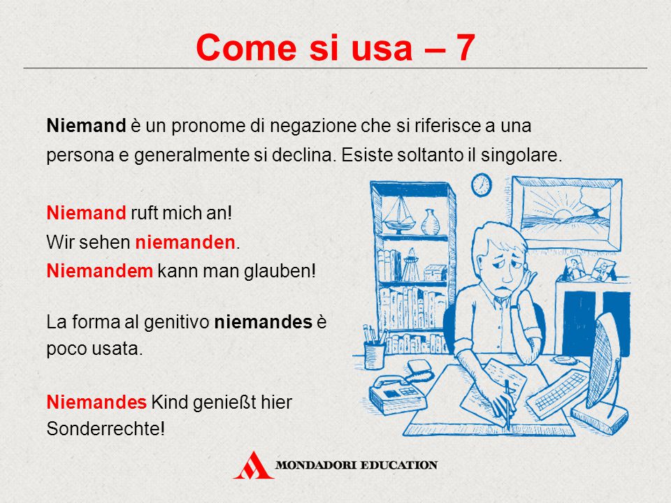 Come si usa – 7 Niemand è un pronome di negazione che si riferisce a una persona e generalmente si declina. Esiste soltanto il singolare.
