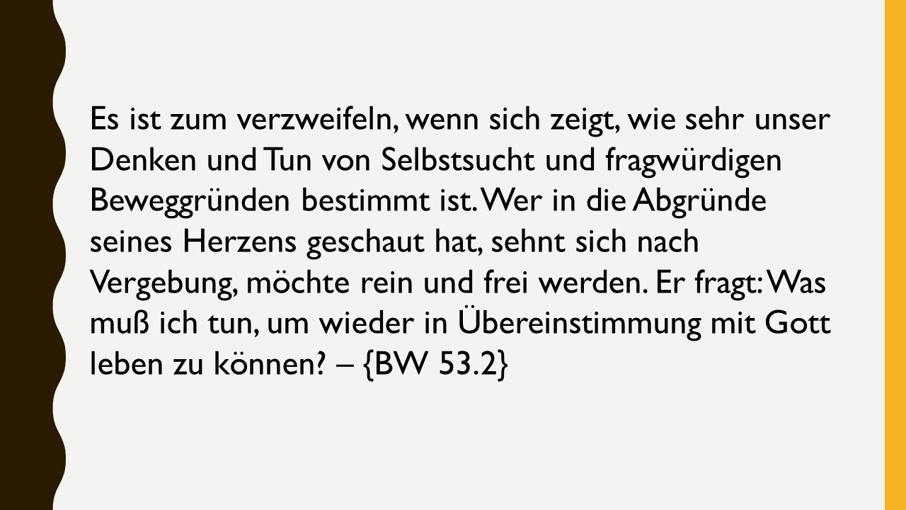 Es ist zum verzweifeln, wenn sich zeigt, wie sehr unser Denken und Tun von Selbstsucht und fragwürdigen Beweggründen bestimmt ist.