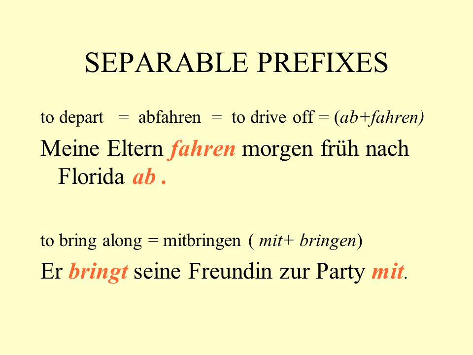 SEPARABLE PREFIXES Meine Eltern fahren morgen früh nach Florida ab .