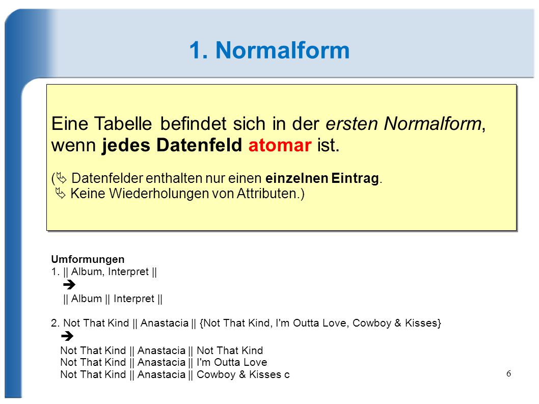 1. Normalform Eine Tabelle befindet sich in der ersten Normalform, wenn jedes Datenfeld atomar ist.