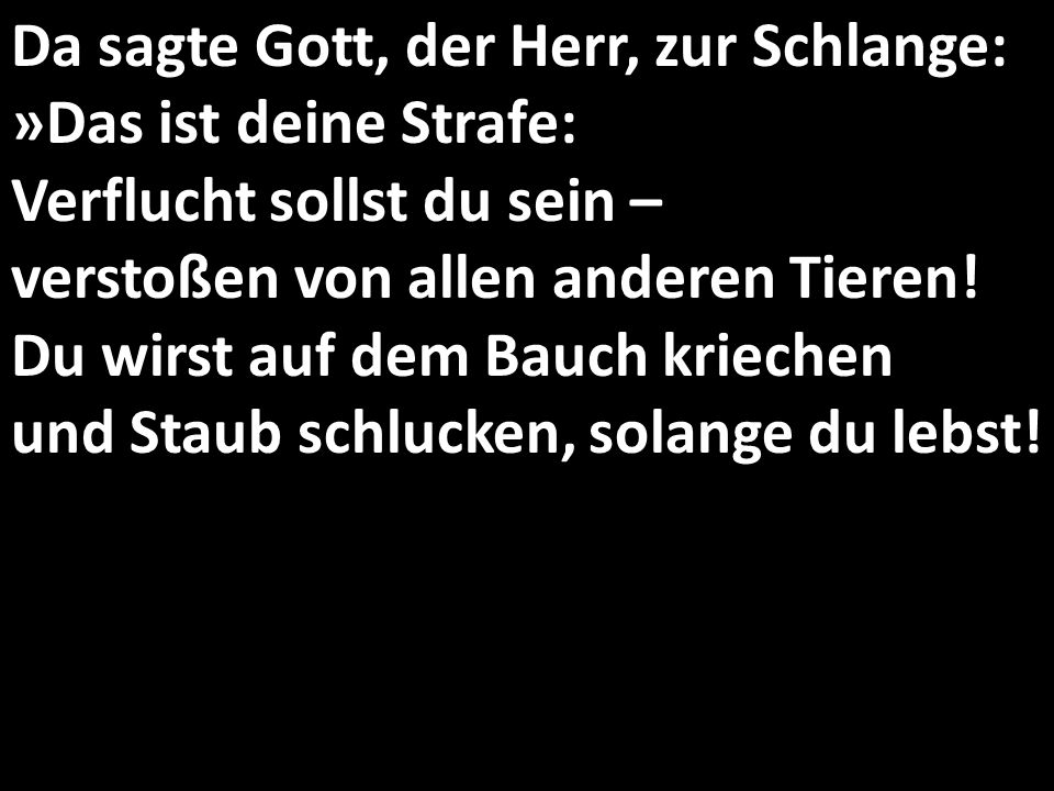 Da sagte Gott, der Herr, zur Schlange: »Das ist deine Strafe: Verflucht sollst du sein – verstoßen von allen anderen Tieren.