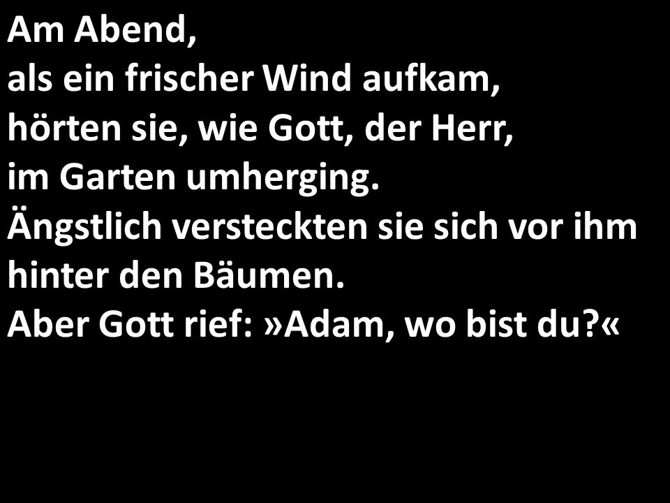 Am Abend, als ein frischer Wind aufkam, hörten sie, wie Gott, der Herr, im Garten umherging.