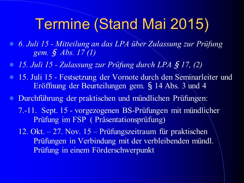 Termine (Stand Mai 2015) 6. Juli 15 - Mitteilung an das LPA über Zulassung zur Prüfung gem. § Abs. 17 (1)