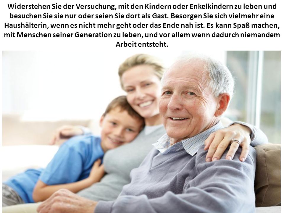 Widerstehen Sie der Versuchung, mit den Kindern oder Enkelkindern zu leben und besuchen Sie sie nur oder seien Sie dort als Gast.