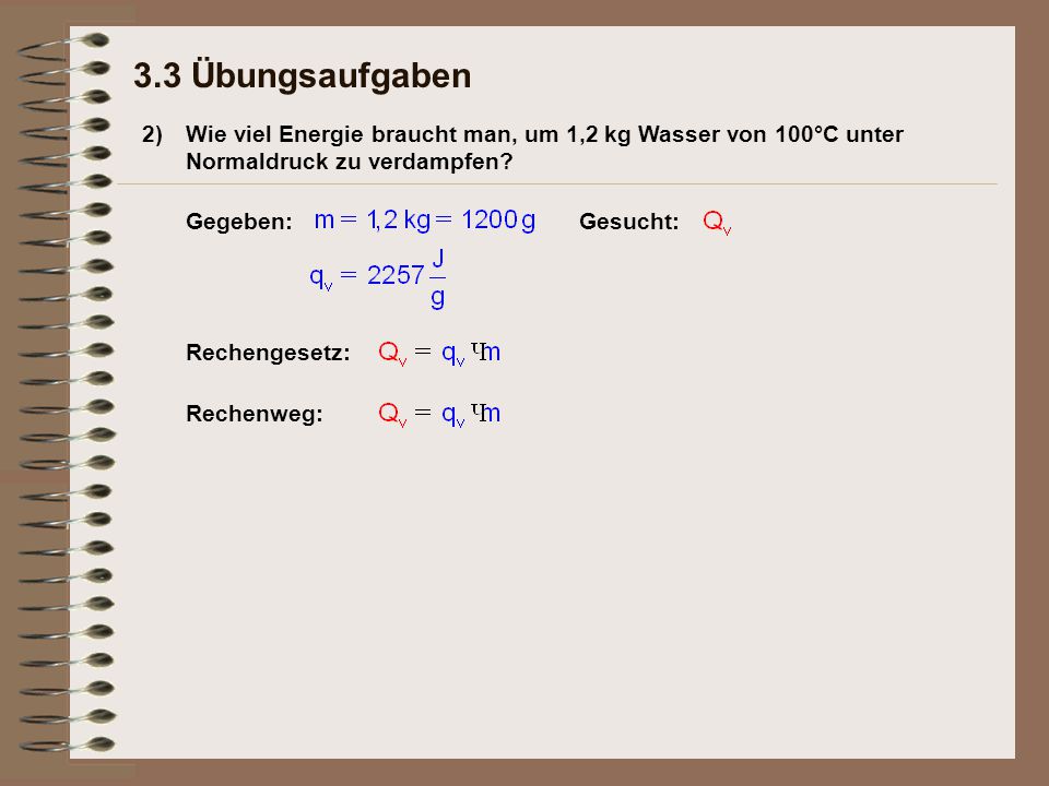 3.3 Übungsaufgaben 2) Wie viel Energie braucht man, um 1,2 kg Wasser von 100°C unter Normaldruck zu verdampfen