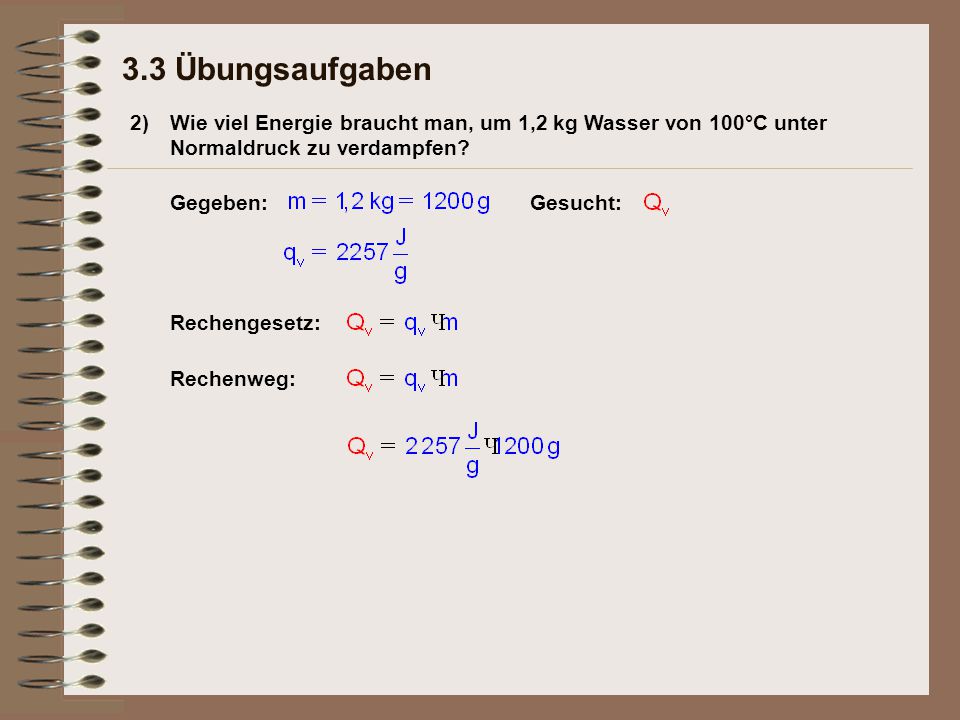 3.3 Übungsaufgaben 2) Wie viel Energie braucht man, um 1,2 kg Wasser von 100°C unter Normaldruck zu verdampfen