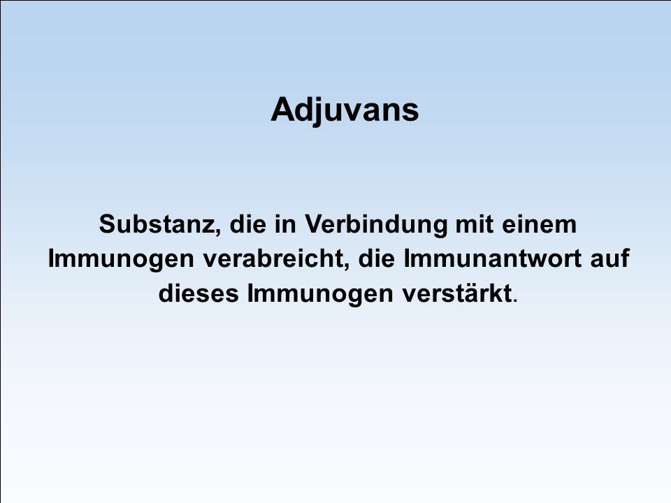 Adjuvans Substanz, die in Verbindung mit einem Immunogen verabreicht, die Immunantwort auf dieses Immunogen verstärkt.