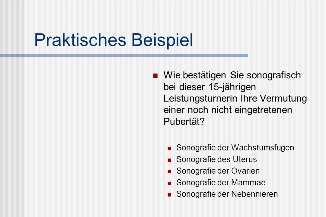 Praktisches Beispiel Wie bestätigen Sie sonografisch bei dieser 15-jährigen Leistungsturnerin Ihre Vermutung einer noch nicht eingetretenen Pubertät