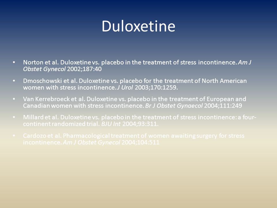 Duloxetine Norton et al. Duloxetine vs. placebo in the treatment of stress incontinence. Am J Obstet Gynecol 2002;187:40.