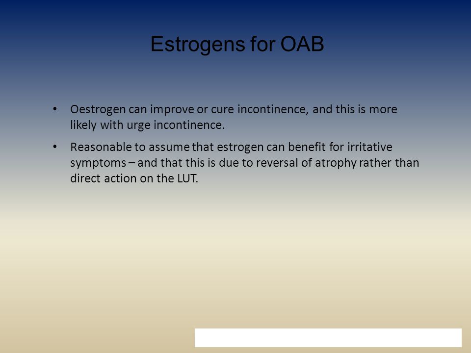 Estrogens for OAB Oestrogen can improve or cure incontinence, and this is more likely with urge incontinence.