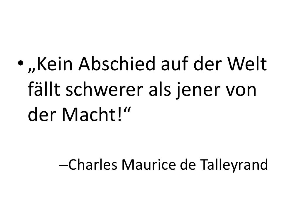 „Kein Abschied auf der Welt fällt schwerer als jener von der Macht!
