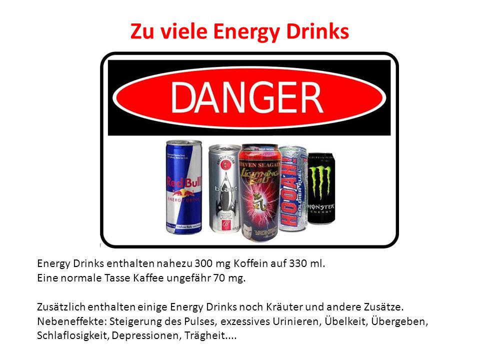 Zu viele Energy Drinks Energy Drinks enthalten nahezu 300 mg Koffein auf 330 ml. Eine normale Tasse Kaffee ungefähr 70 mg.