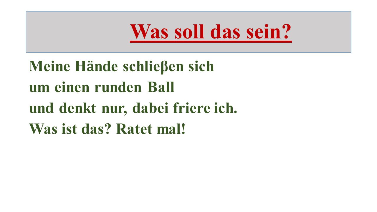 Was soll das sein. Meine Hӓnde schlieβen sich um einen runden Ball und denkt nur, dabei friere ich.