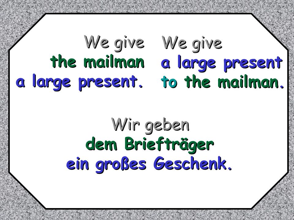 We give the mailman. a large present. We give. a large present. to the mailman. Wir geben. dem Briefträger.