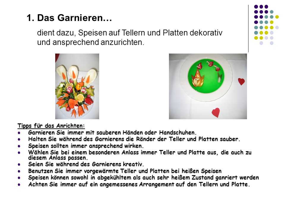 Das Garnieren… dient dazu, Speisen auf Tellern und Platten dekorativ und ansprechend anzurichten. Tipps für das Anrichten: