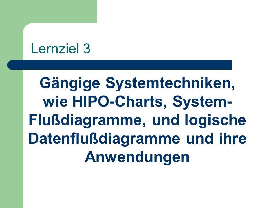 Lernziel 3 Gängige Systemtechniken, wie HIPO-Charts, System-Flußdiagramme, und logische Datenflußdiagramme und ihre Anwendungen.