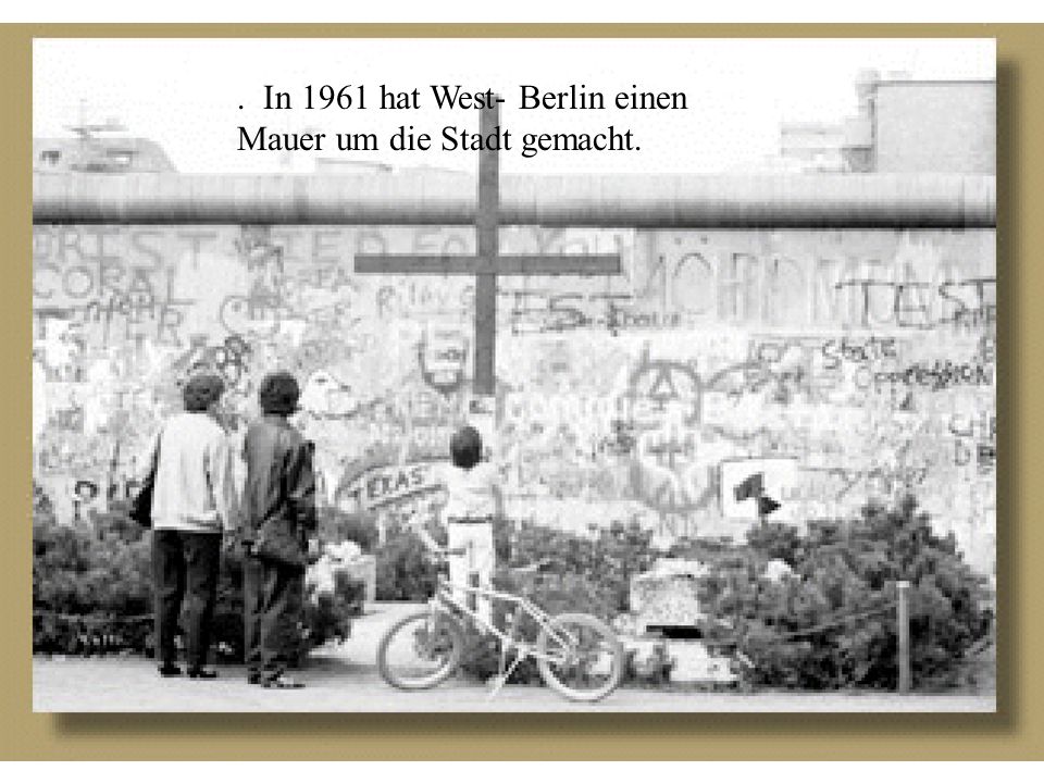 . In 1961 hat West- Berlin einen Mauer um die Stadt gemacht.